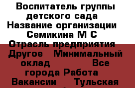 Воспитатель группы детского сада › Название организации ­ Семикина М.С › Отрасль предприятия ­ Другое › Минимальный оклад ­ 18 000 - Все города Работа » Вакансии   . Тульская обл.